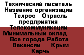 Технический писатель › Название организации ­ Телрос › Отрасль предприятия ­ Телекоммуникации › Минимальный оклад ­ 1 - Все города Работа » Вакансии   . Крым,Керчь